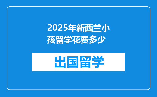 2025年新西兰小孩留学花费多少