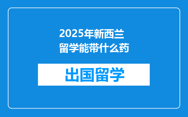 2025年新西兰留学能带什么药