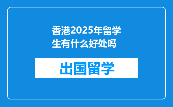 香港2025年留学生有什么好处吗