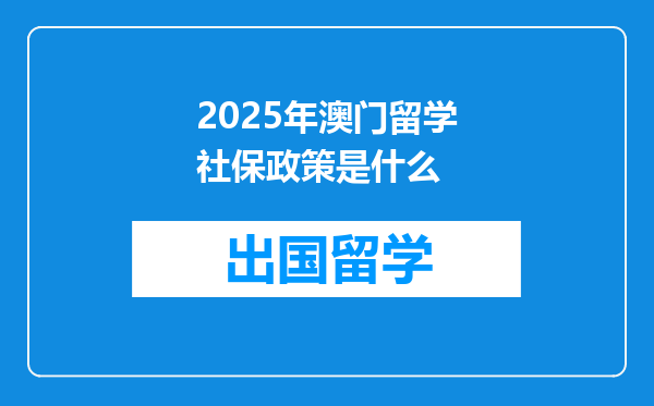 2025年澳门留学社保政策是什么