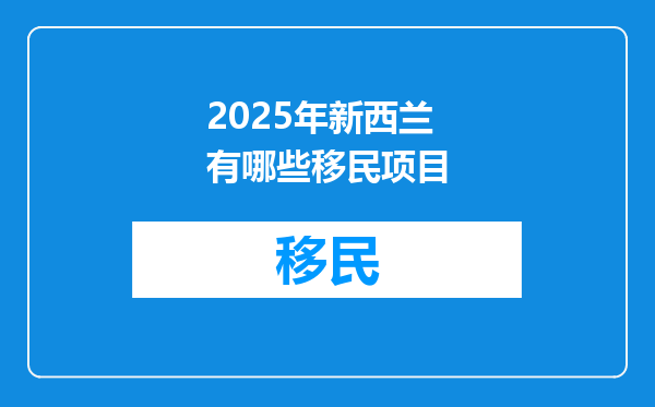 2025年新西兰有哪些移民项目