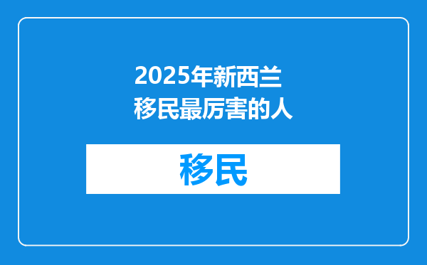 2025年新西兰移民最厉害的人