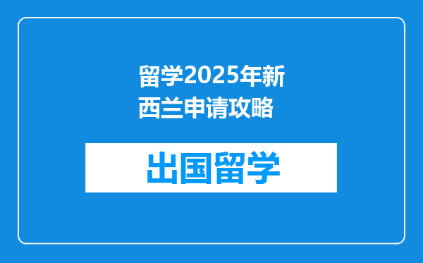 留学2025年新西兰申请攻略
