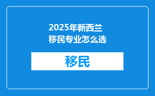 2025年新西兰移民专业怎么选