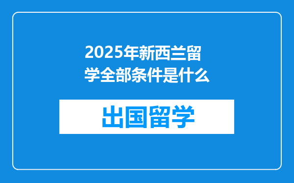 2025年新西兰留学全部条件是什么
