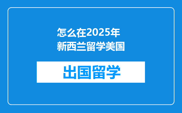 怎么在2025年新西兰留学美国