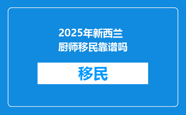 2025年新西兰厨师移民靠谱吗