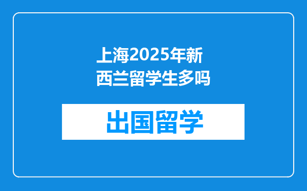 上海2025年新西兰留学生多吗