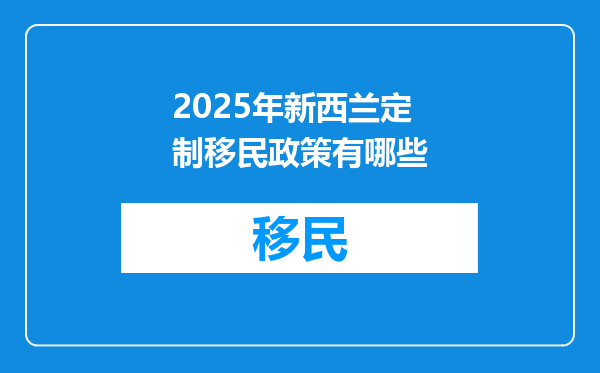 2025年新西兰定制移民政策有哪些