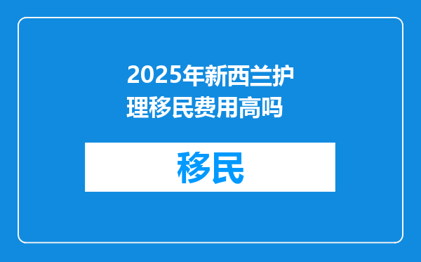 2025年新西兰护理移民费用高吗