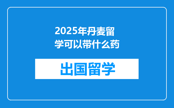 2025年丹麦留学可以带什么药