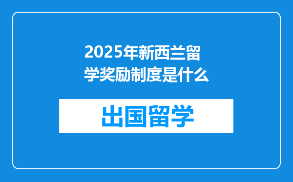 2025年新西兰留学奖励制度是什么