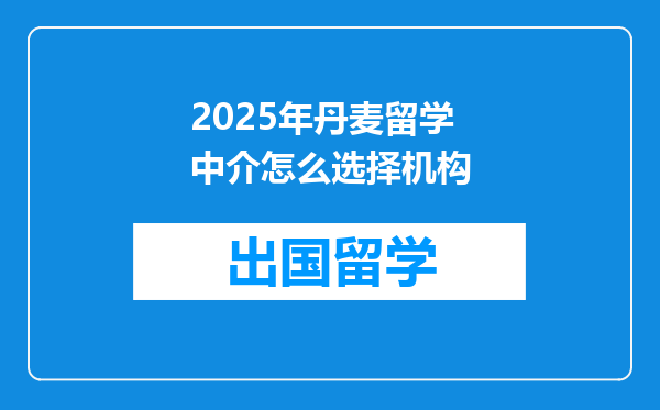 2025年丹麦留学中介怎么选择机构
