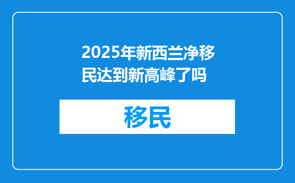 2025年新西兰净移民达到新高峰了吗