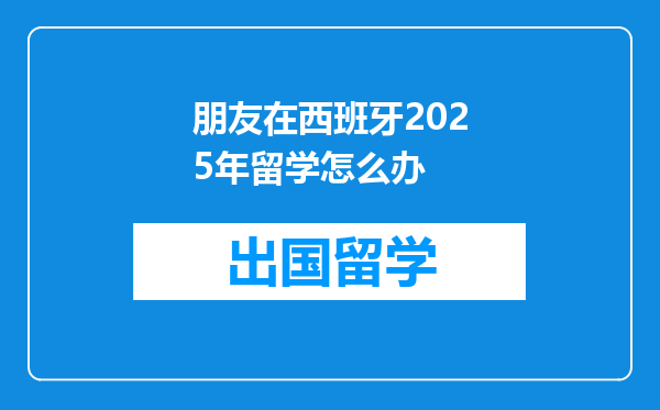 朋友在西班牙2025年留学怎么办