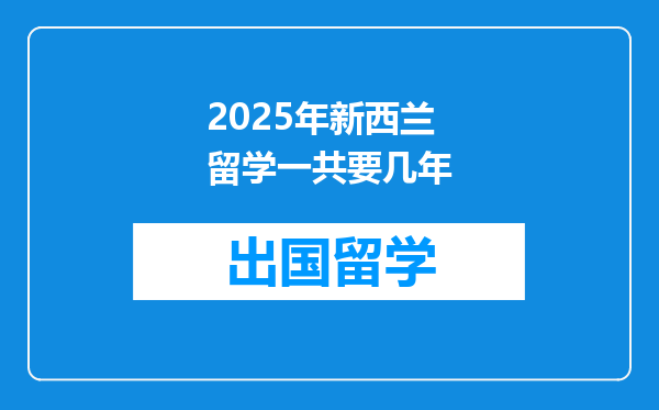 2025年新西兰留学一共要几年