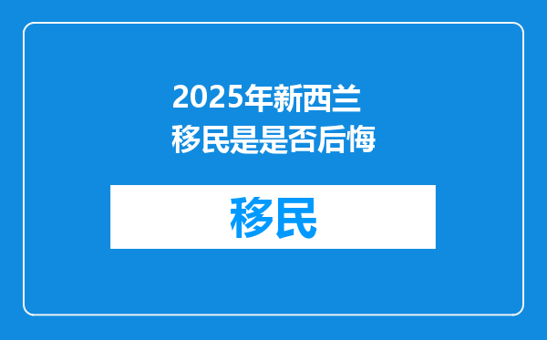 2025年新西兰移民是是否后悔