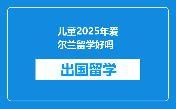 儿童2025年爱尔兰留学好吗