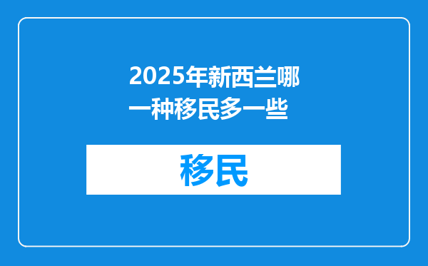 2025年新西兰哪一种移民多一些
