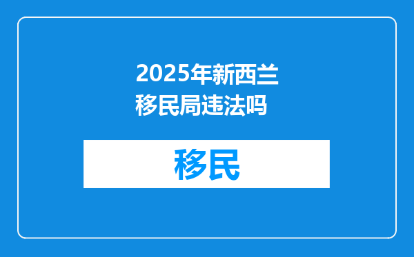 2025年新西兰移民局违法吗