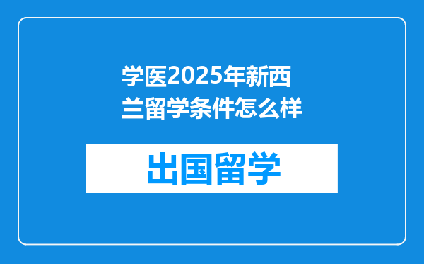 学医2025年新西兰留学条件怎么样