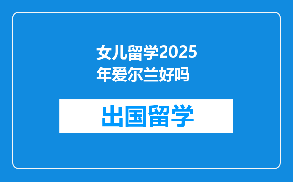 女儿留学2025年爱尔兰好吗