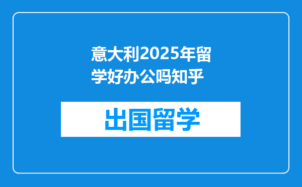 意大利2025年留学好办公吗知乎