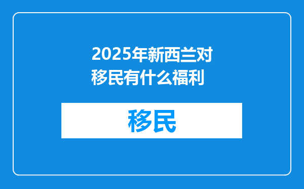 2025年新西兰对移民有什么福利