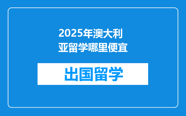 2025年澳大利亚留学哪里便宜