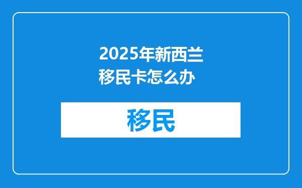 2025年新西兰移民卡怎么办
