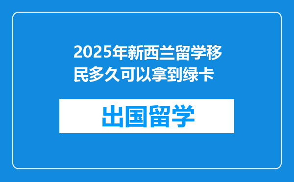 2025年新西兰留学移民多久可以拿到绿卡