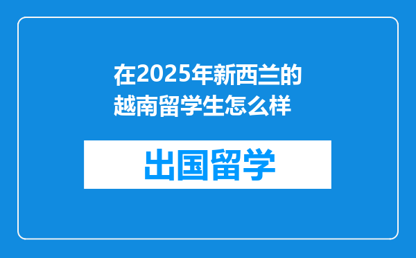 在2025年新西兰的越南留学生怎么样