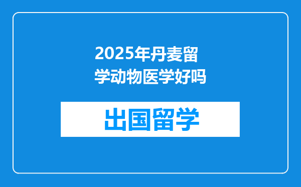 2025年丹麦留学动物医学好吗