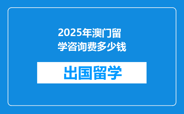 2025年澳门留学咨询费多少钱
