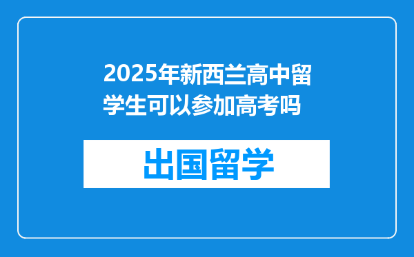 2025年新西兰高中留学生可以参加高考吗