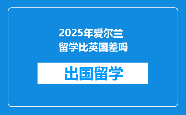 2025年爱尔兰留学比英国差吗