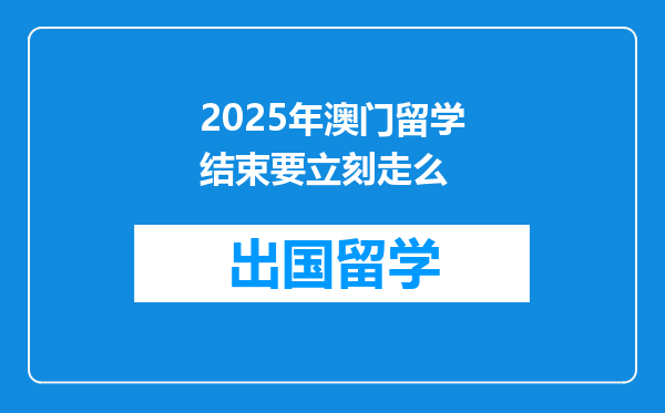 2025年澳门留学结束要立刻走么