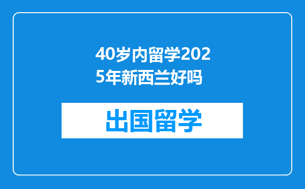 40岁内留学2025年新西兰好吗