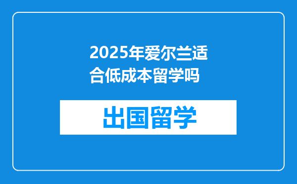 2025年爱尔兰适合低成本留学吗