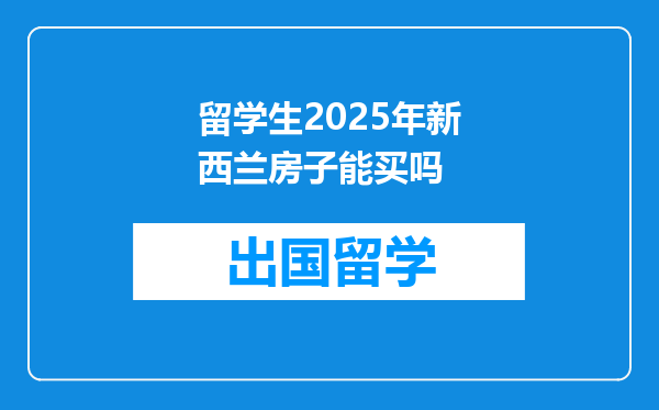 留学生2025年新西兰房子能买吗
