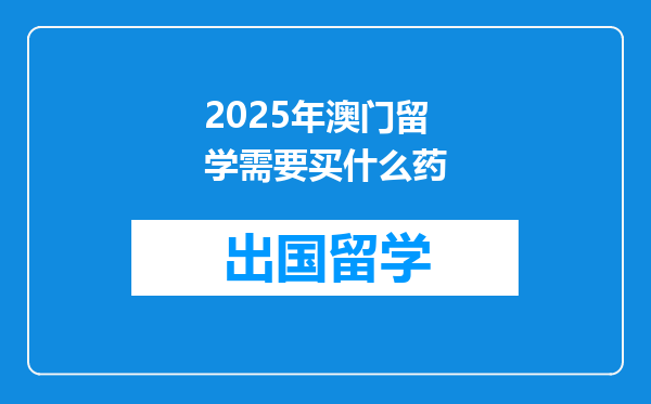 2025年澳门留学需要买什么药