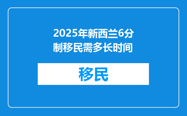 2025年新西兰6分制移民需多长时间
