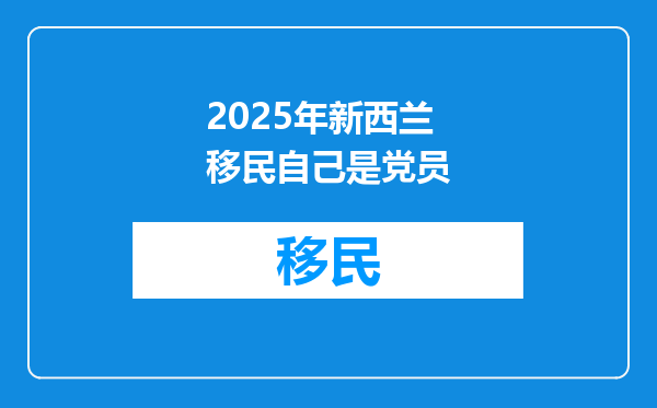 2025年新西兰移民自己是党员
