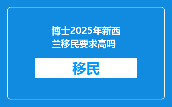 博士2025年新西兰移民要求高吗