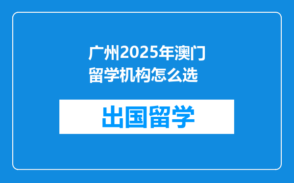 广州2025年澳门留学机构怎么选