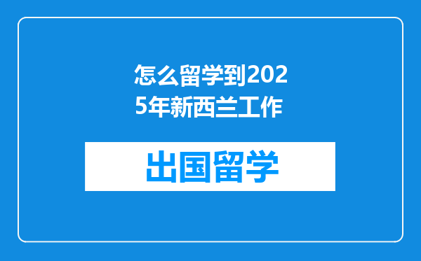 怎么留学到2025年新西兰工作