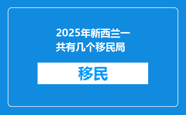 2025年新西兰一共有几个移民局