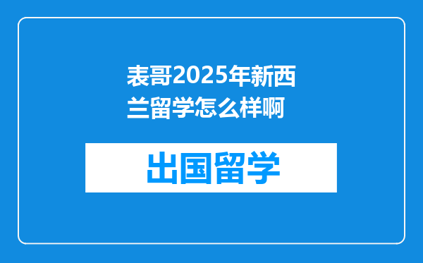 表哥2025年新西兰留学怎么样啊