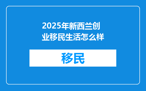 2025年新西兰创业移民生活怎么样