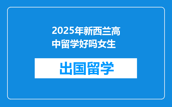 2025年新西兰高中留学好吗女生